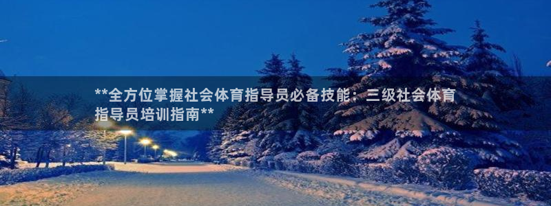 耀世娱乐提款多久到账：**全方位掌握社会体育指导员必