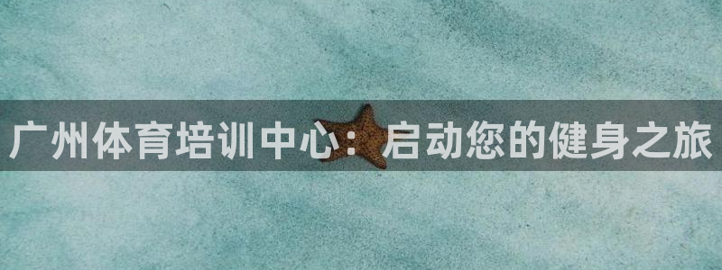 耀世娱乐返点：广州体育培训中心：启动您的健身之旅