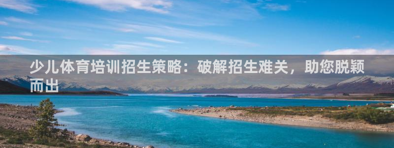 耀世平台注册网址是多少号：少儿体育培训招生策略：破解