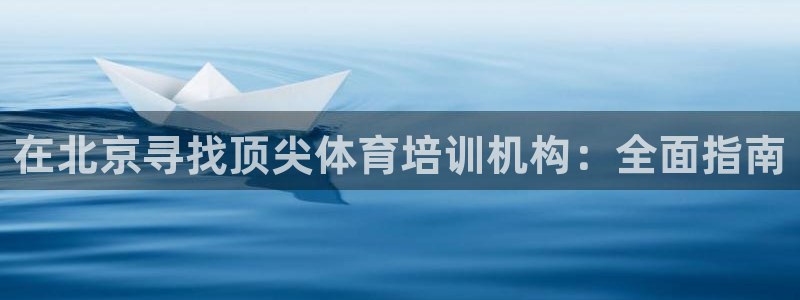 耀世娱乐官网注册流程：在北京寻找顶尖体育培训机构：全