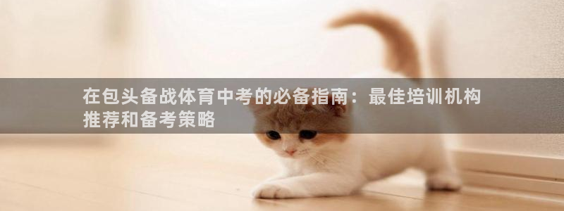 耀世娱乐返点：在包头备战体育中考的必备指南：最佳培训
