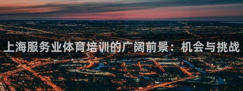 耀世娱乐平台官网首页：上海服务业体育培训的广阔前景：