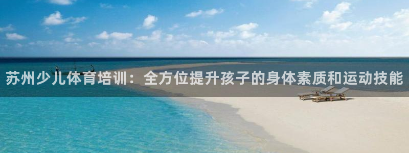 耀世平台客服24小时在线咨询：苏州少儿体育培训：全方