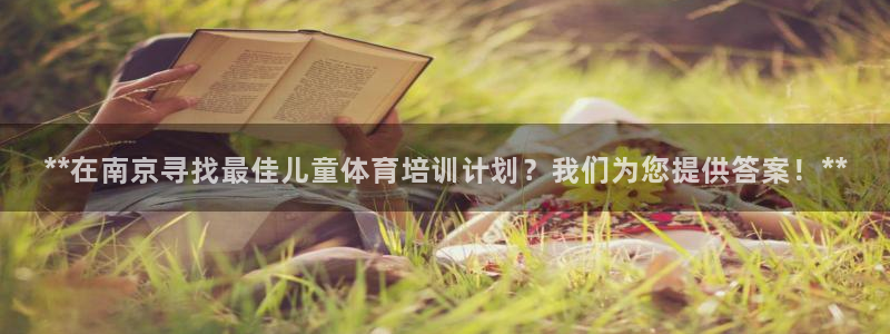 耀世娱乐注册：**在南京寻找最佳儿童体育培训计划？我