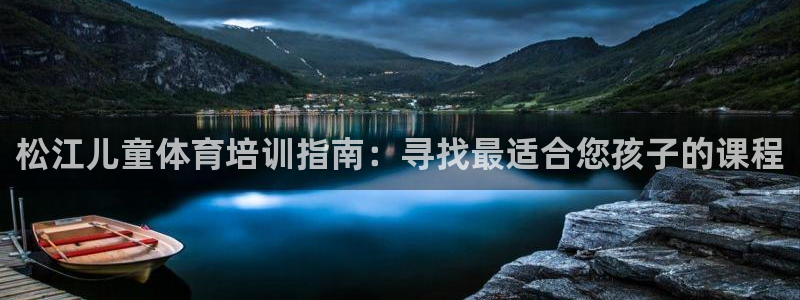 耀世娱乐百科百度：松江儿童体育培训指南：寻找最适合您
