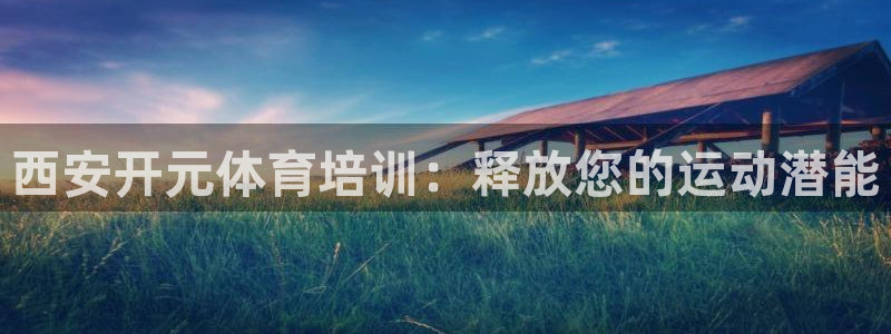 耀世平台必7O777：西安开元体育培训：释放您的运动