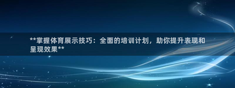 耀世平台的运营模式有哪些：**掌握体育展示技巧：全面