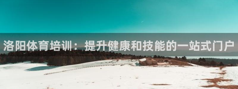 耀世娱乐老板：洛阳体育培训：提升健康和技能的一站式门