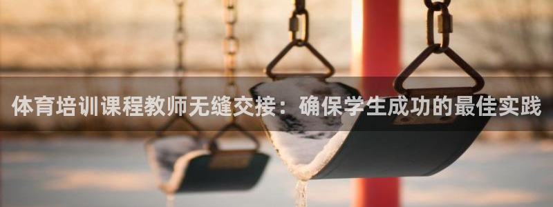 耀世开盘：体育培训课程教师无缝交接：确保学生成功的最