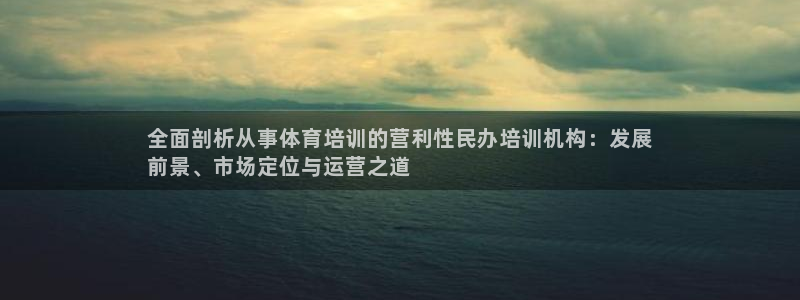 耀世娱乐注册等7O777：全面剖析从事体育培训的营利