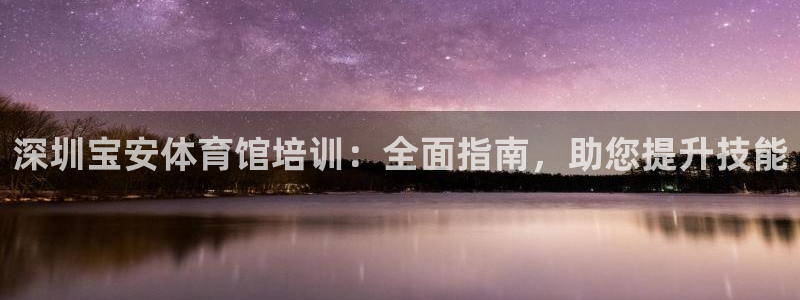 耀世平台招商怎么样：深圳宝安体育馆培训：全面指南，助