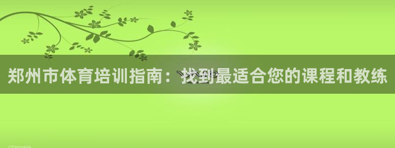 耀世娱乐创3.3.4.8.2菲特：郑州市体育培训指南