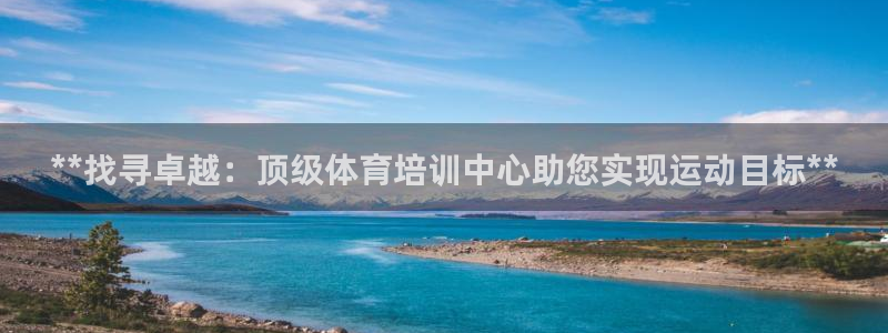 耀世盛典手游：**找寻卓越：顶级体育培训中心助您实现