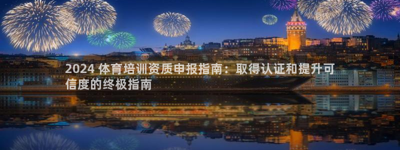 耀世娱乐平台官网登录不了了：2024 体育培训资质申