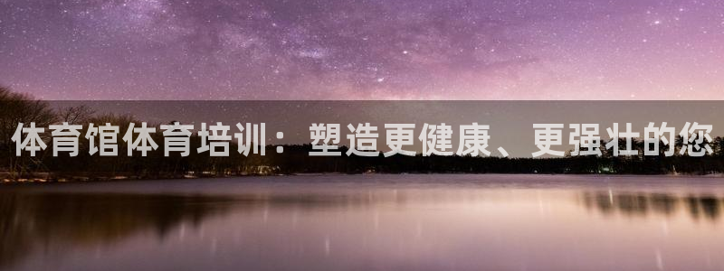 耀世娱乐优 411o31 耀世：体育馆体育培训：塑造