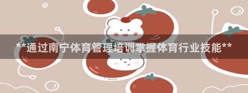 耀世娱乐安全吗可靠吗：**通过南宁体育管理培训掌握体