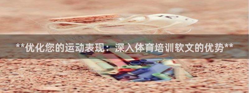 耀世集团董事长是谁啊：**优化您的运动表现：深入体育
