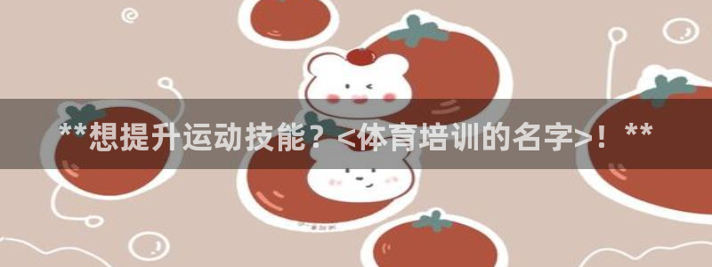 耀世娱乐下载链接安装不了：**想提升运动技能？<体育