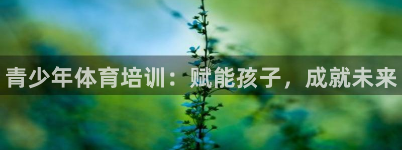 耀世平台主管代理是谁：青少年体育培训：赋能孩子，成就
