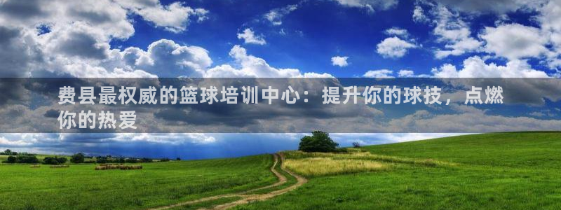 耀世娱乐注册官网账号：费县最权威的篮球培训中心：提升