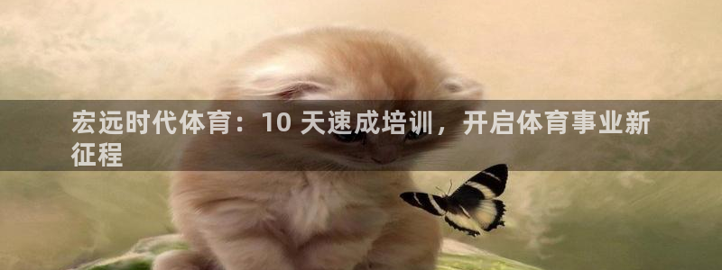 耀世平台注册流程图：宏远时代体育：10 天速成培训，