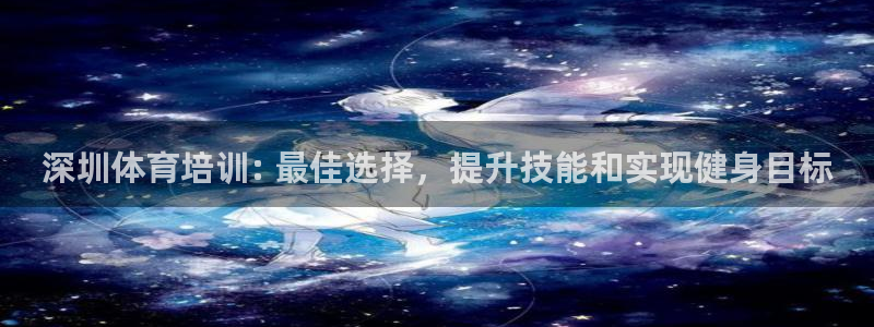耀世娱乐雷 5O69I7：深圳体育培训: 最佳选择，