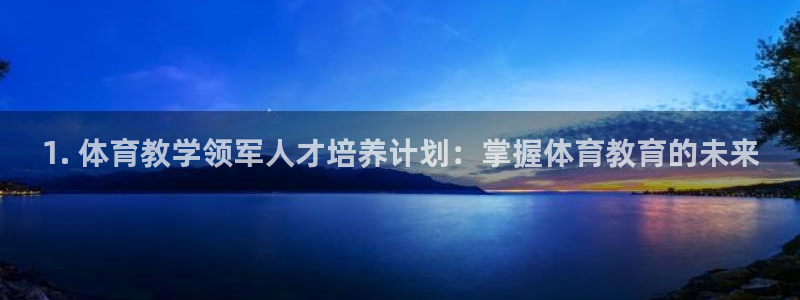 耀世娱乐是什么平台：1. 体育教学领军人才培养计划：