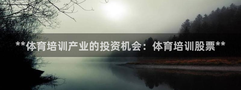 耀世娱乐客服电话多少：**体育培训产业的投资机会：体