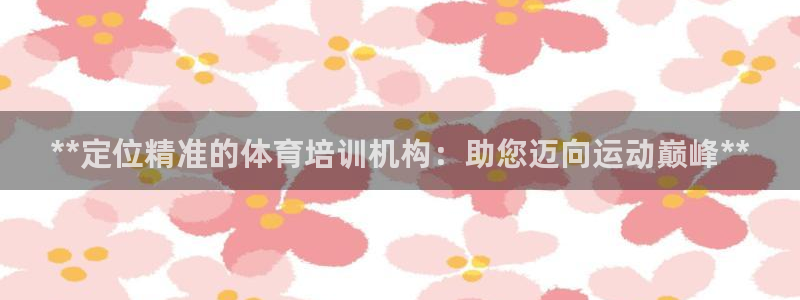 耀世娱乐：**定位精准的体育培训机构：助您迈向运动巅