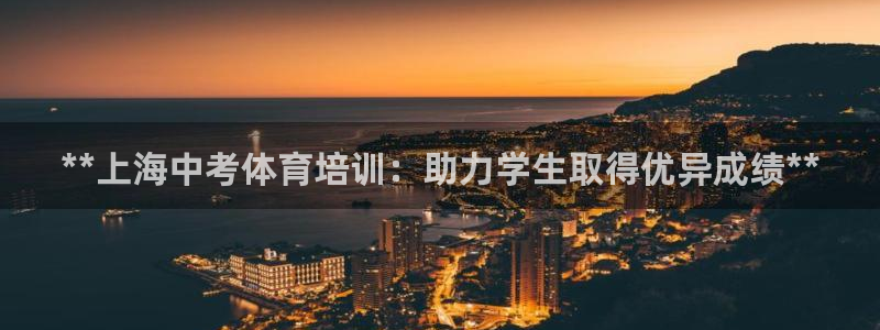 耀世平台代理怎么样啊：**上海中考体育培训：助力学生