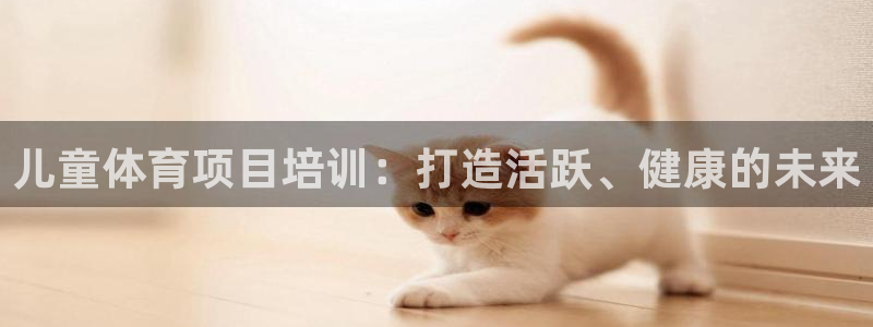 耀世集团七天三彩：儿童体育项目培训：打造活跃、健康的