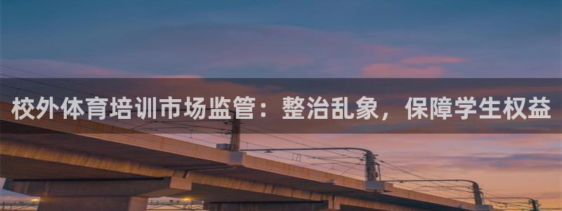 耀世平台最新注册地址是哪里：校外体育培训市场监管：整