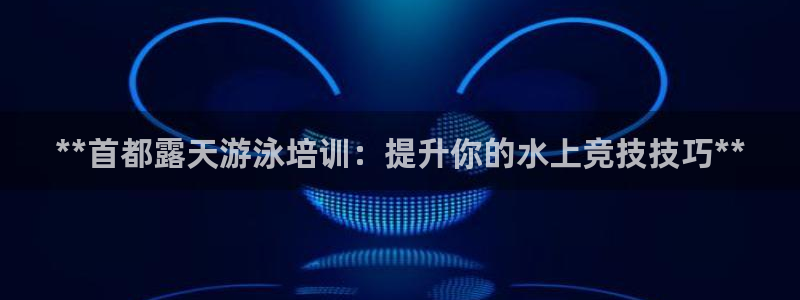 耀世娱乐注册等7O777：**首都露天游泳培训：提升