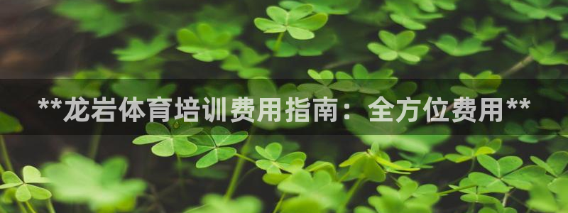 耀世娱乐登入不了账号：**龙岩体育培训费用指南：全方
