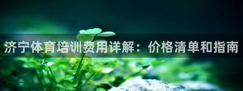 耀世国际平台正规吗安全吗可靠吗：济宁体育培训费用详解