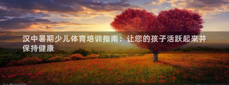 耀世而生：汉中暑期少儿体育培训指南：让您的孩子活跃起
