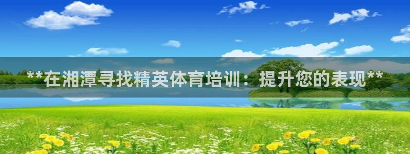 耀世令有什么用：**在湘潭寻找精英体育培训：提升您的