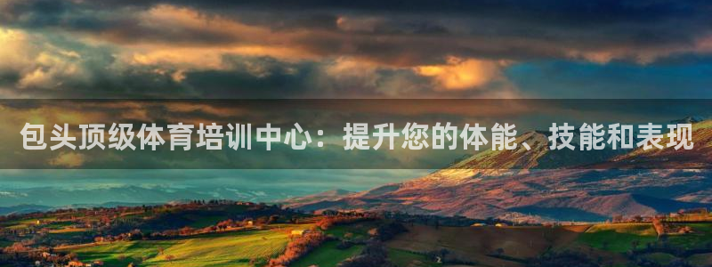耀世平台推 411o31 耀世：包头顶级体育培训中心