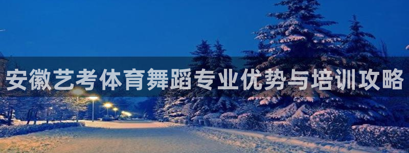 耀世平台重7O777：安徽艺考体育舞蹈专业优势与培训