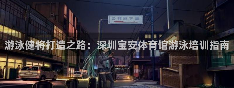 耀世平台注册流程：游泳健将打造之路：深圳宝安体育馆游