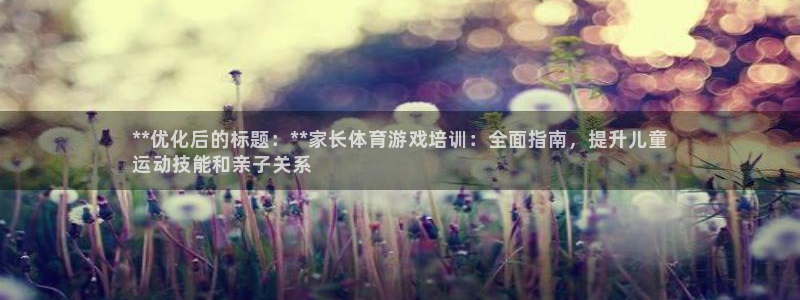 耀世娱乐如何登录平台账号：**优化后的标题：**家长