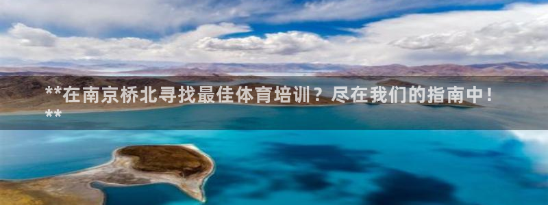 耀世娱乐注册官网入口：**在南京桥北寻找最佳体育培训