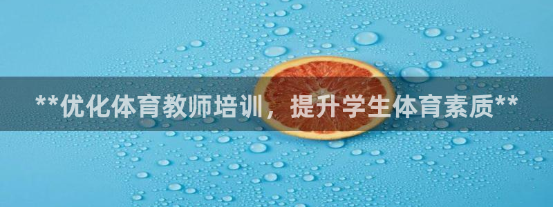 耀世兵权：**优化体育教师培训，提升学生体育素质**