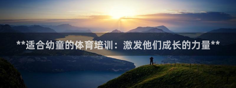 耀世娱乐平台注册登录失败：**适合幼童的体育培训：激