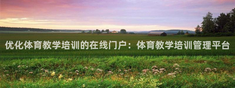 耀世娱乐老板是哪里人：优化体育教学培训的在线门户：体