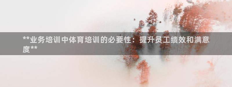 耀世盛典官网入口：**业务培训中体育培训的必要性：提