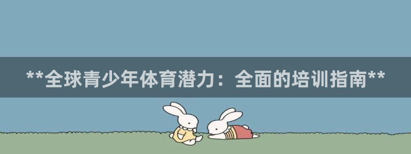 哪吒s耀世版价格：**全球青少年体育潜力：全面的培训