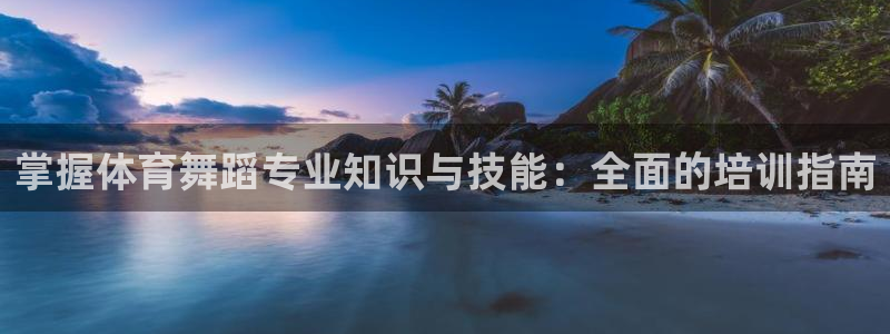 耀世天下网名好吗：掌握体育舞蹈专业知识与技能：全面的