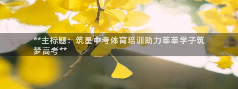 耀世天下短句：**主标题：筑星中考体育培训助力莘莘学
