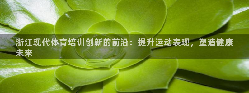 耀世平台哪个彩种是公平彩：浙江现代体育培训创新的前沿
